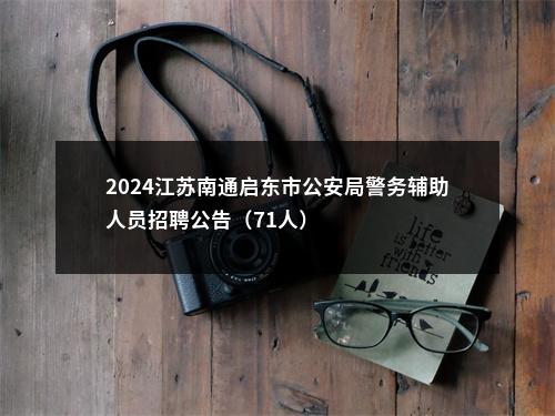 2024江苏南通启东市公安局警务辅助人员招聘公告（71人）                进入阅读模式 图片