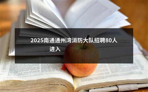 2025南通通州湾消防大队招聘80人                进入阅读模式 图片