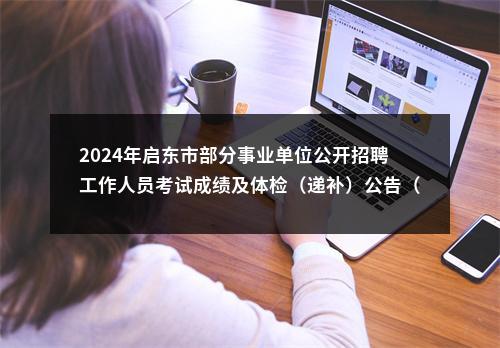 2024年启东市部分事业单位公开招聘工作人员考试成绩及体检（递补）公告（一）                进入阅读模式 图片