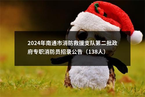 2024年南通市消防救援支队第二批政府专职消防员招录公告（138人）                进入阅读模式 图片