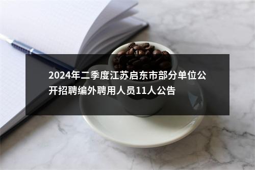 2024年二季度江苏启东市部分单位公开招聘编外聘用人员11人公告                进入阅读模式 图片