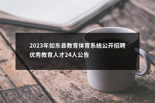 2023年如东县教育体育系统公开招聘优秀教育人才24人公告                进入阅读模式 图片