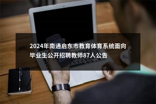 2024年南通启东市教育体育系统面向毕业生公开招聘教师87人公告                进入阅读模式 图片