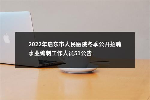 2022年启东市人民医院冬季公开招聘事业编制工作人员51公告                进入阅读模式 图片