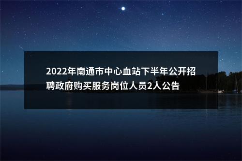 2022年南通市中心血站下半年公开招聘政府购买服务岗位人员2人公告                进入阅读模式 图片