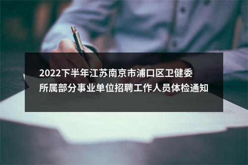 2022下半年江苏南京市浦口区卫健委所属部分事业单位招聘工作人员体检通知                进入阅读模式 图片