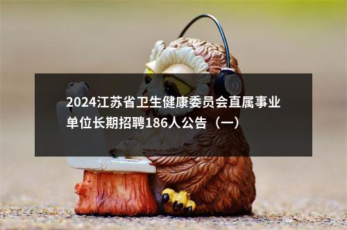 2024江苏省卫生健康委员会直属事业单位长期招聘186人公告（一）                进入阅读模式 图片