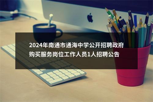 2024年南通市通海中学公开招聘政府购买服务岗位工作人员1人招聘公告                进入阅读模式 图片