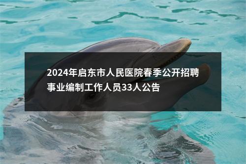 2024年启东市人民医院春季公开招聘事业编制工作人员33人公告                进入阅读模式 图片