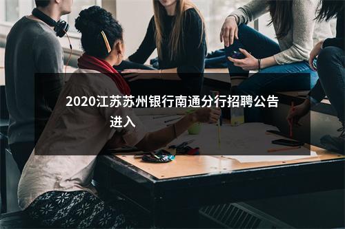 2020江苏苏州银行南通分行招聘公告                进入阅读模式 图片