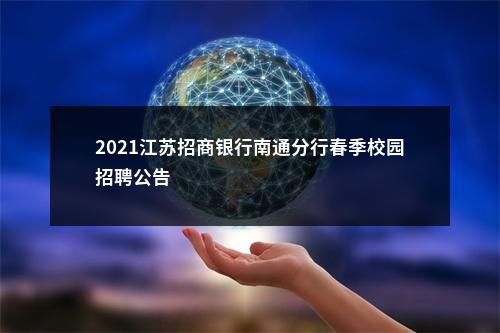 2021江苏招商银行南通分行春季校园招聘公告                进入阅读模式 图片