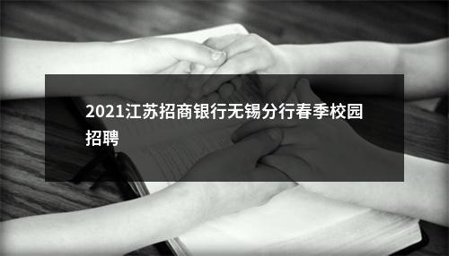 2021江苏招商银行无锡分行春季校园招聘                进入阅读模式 图片