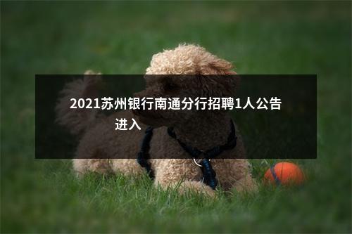 2021苏州银行南通分行招聘1人公告                进入阅读模式 图片