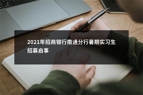 2021年招商银行南通分行暑期实习生招募启事                进入阅读模式 图片