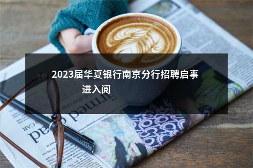 2023届华夏银行南京分行招聘启事                进入阅读模式 图片