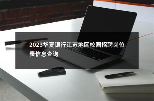 2023华夏银行江苏地区校园招聘岗位表信息查询                进入阅读模式 图片