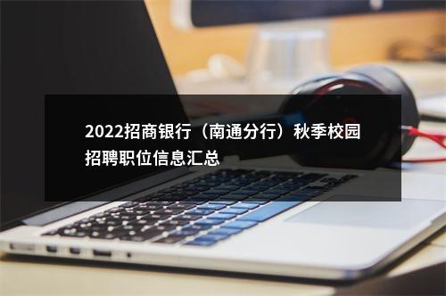 2022招商银行（南通分行）秋季校园招聘职位信息汇总                进入阅读模式 图片